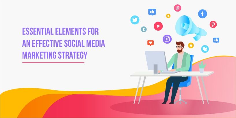 7 Essential Elements for an Effective Social Media Marketing Strategy