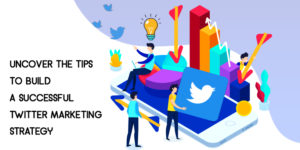Uncover the Tips to Build a Successful Twitter Marketing Strategy