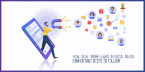 How to get more leads on Social Media: 5 Important steps to follow.